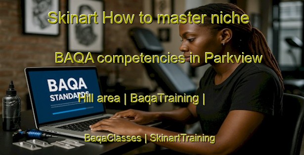 Skinart How to master niche BAQA competencies in Parkview Hill area | BaqaTraining | BaqaClasses | SkinartTraining-Canada